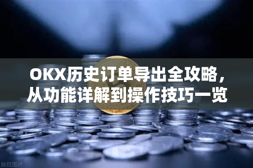 OKX历史订单导出全攻略,从功能详解到操作技巧一览-第1张图片-OKX交易所 - 欧易官方下载 | 领先安全的加密交易中心 OKX历史订单导出全攻略,从功能详解到操作技巧一览-第1张图片-OKX交易所 - 欧易官方下载 | 领先安全的加密交易中心