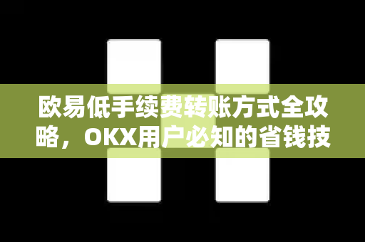欧易低手续费转账方式全攻略,OKX用户必知的省钱技巧-第1张图片-OKX交易所 - 欧易官方下载 | 领先安全的加密交易中心 欧易低手续费转账方式全攻略,OKX用户必知的省钱技巧-第1张图片-OKX交易所 - 欧易官方下载 | 领先安全的加密交易中心