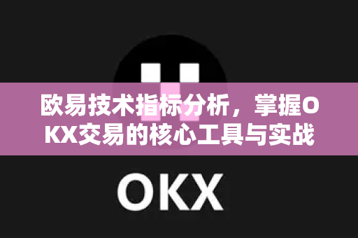 欧易技术指标分析，掌握OKX交易的核心工具与实战策略