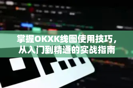 掌握OKXK线图使用技巧,从入门到精通的实战指南-第1张图片-OKX交易所 - 欧易官方下载 | 领先安全的加密交易中心 掌握OKXK线图使用技巧,从入门到精通的实战指南-第1张图片-OKX交易所 - 欧易官方下载 | 领先安全的加密交易中心