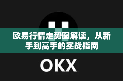 欧易行情走势图解读,从新手到高手的实战指南-第1张图片-OKX交易所 - 欧易官方下载 | 领先安全的加密交易中心 欧易行情走势图解读,从新手到高手的实战指南-第1张图片-OKX交易所 - 欧易官方下载 | 领先安全的加密交易中心