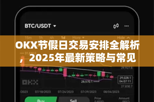OKX节假日交易安排全解析，2025年最新策略与常见问题指南-第1张图片-OKX交易所 - 欧易官方下载 | 领先安全的加密交易中心