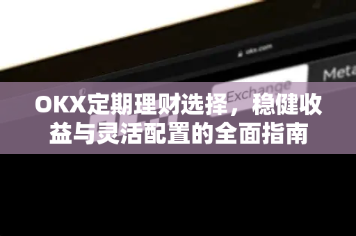 OKX定期理财选择,稳健收益与灵活配置的全面指南-第1张图片-OKX交易所 - 欧易官方下载 | 领先安全的加密交易中心 OKX定期理财选择,稳健收益与灵活配置的全面指南-第1张图片-OKX交易所 - 欧易官方下载 | 领先安全的加密交易中心