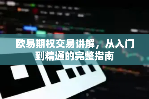 欧易期权交易讲解，从入门到精通的完整指南-第1张图片-OKX交易所 - 欧易官方下载 | 领先安全的加密交易中心