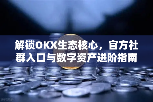 解锁OKX生态核心,官方社群入口与数字资产进阶指南-第1张图片-OKX交易所 - 欧易官方下载 | 领先安全的加密交易中心 解锁OKX生态核心,官方社群入口与数字资产进阶指南-第1张图片-OKX交易所 - 欧易官方下载 | 领先安全的加密交易中心