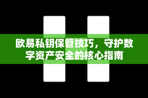 欧易私钥保管技巧，守护数字资产安全的核心指南