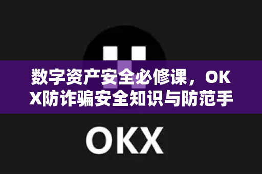 数字资产安全必修课，OKX防诈骗安全知识与防范手册