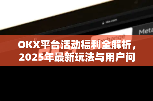 OKX平台活动福利全解析,2025年最新玩法与用户问答指南-第1张图片-OKX交易所 - 欧易官方下载 | 领先安全的加密交易中心 OKX平台活动福利全解析,2025年最新玩法与用户问答指南-第1张图片-OKX交易所 - 欧易官方下载 | 领先安全的加密交易中心