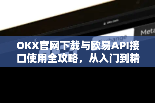 OKX官网下载与欧易API接口使用全攻略,从入门到精通的实战指南-第1张图片-OKX交易所 - 欧易官方下载 | 领先安全的加密交易中心 OKX官网下载与欧易API接口使用全攻略,从入门到精通的实战指南-第1张图片-OKX交易所 - 欧易官方下载 | 领先安全的加密交易中心