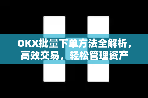 OKX批量下单方法全解析，高效交易，轻松管理资产
