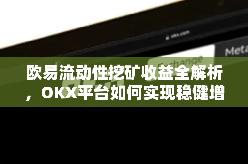 欧易流动性挖矿收益全解析,OKX平台如何实现稳健增值-第1张图片-OKX交易所 - 欧易官方下载 | 领先安全的加密交易中心 欧易流动性挖矿收益全解析,OKX平台如何实现稳健增值-第1张图片-OKX交易所 - 欧易官方下载 | 领先安全的加密交易中心