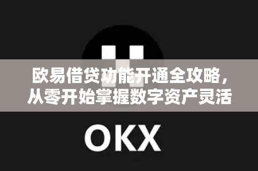 欧易借贷功能开通全攻略,从零开始掌握数字资产灵活融资-第1张图片-OKX交易所 - 欧易官方下载 | 领先安全的加密交易中心 欧易借贷功能开通全攻略,从零开始掌握数字资产灵活融资-第1张图片-OKX交易所 - 欧易官方下载 | 领先安全的加密交易中心