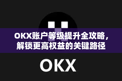 OKX账户等级提升全攻略,解锁更高权益的关键路径-第1张图片-OKX交易所 - 欧易官方下载 | 领先安全的加密交易中心 OKX账户等级提升全攻略,解锁更高权益的关键路径-第1张图片-OKX交易所 - 欧易官方下载 | 领先安全的加密交易中心