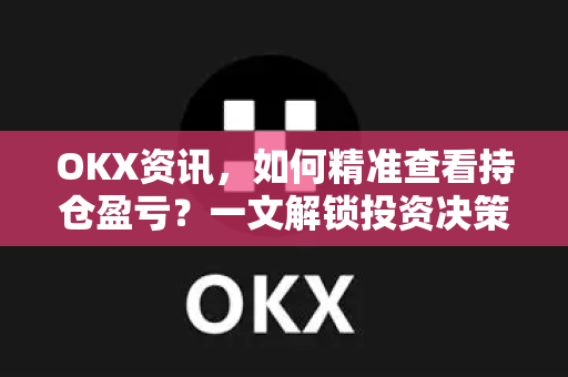 OKX资讯,如何精准查看持仓盈亏?一文解锁投资决策核心工具-第1张图片-OKX交易所 - 欧易官方下载 | 领先安全的加密交易中心 OKX资讯,如何精准查看持仓盈亏?一文解锁投资决策核心工具-第1张图片-OKX交易所 - 欧易官方下载 | 领先安全的加密交易中心