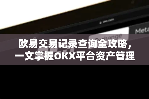 欧易交易记录查询全攻略,一文掌握OKX平台资产管理技巧-第1张图片-OKX交易所 - 欧易官方下载 | 领先安全的加密交易中心 欧易交易记录查询全攻略,一文掌握OKX平台资产管理技巧-第1张图片-OKX交易所 - 欧易官方下载 | 领先安全的加密交易中心
