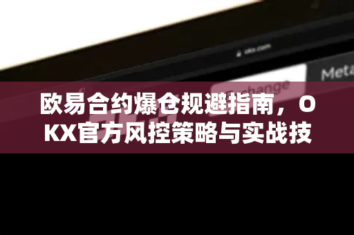 欧易合约爆仓规避指南,OKX官方风控策略与实战技巧-第1张图片-OKX交易所 - 欧易官方下载 | 领先安全的加密交易中心 欧易合约爆仓规避指南,OKX官方风控策略与实战技巧-第1张图片-OKX交易所 - 欧易官方下载 | 领先安全的加密交易中心