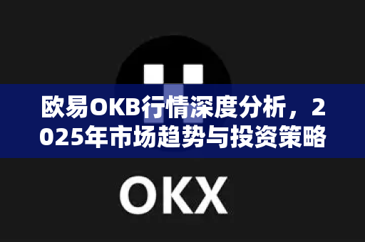 欧易OKB行情深度分析,2025年市场趋势与投资策略全解读-第1张图片-OKX交易所 - 欧易官方下载 | 领先安全的加密交易中心 欧易OKB行情深度分析,2025年市场趋势与投资策略全解读-第1张图片-OKX交易所 - 欧易官方下载 | 领先安全的加密交易中心