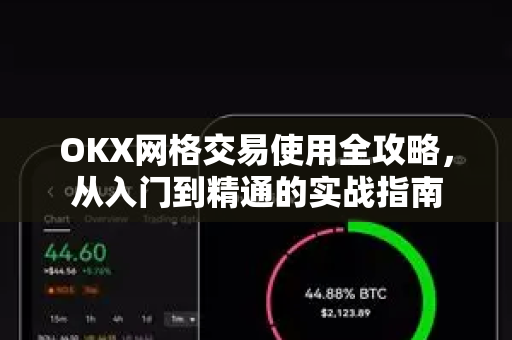 OKX网格交易使用全攻略，从入门到精通的实战指南-第1张图片-OKX交易所 - 欧易官方下载 | 领先安全的加密交易中心