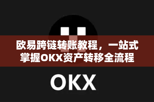欧易跨链转账教程,一站式掌握OKX资产转移全流程-第1张图片-OKX交易所 - 欧易官方下载 | 领先安全的加密交易中心 欧易跨链转账教程,一站式掌握OKX资产转移全流程-第1张图片-OKX交易所 - 欧易官方下载 | 领先安全的加密交易中心