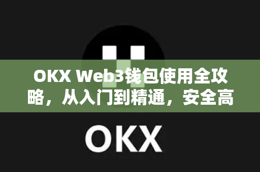 OKX Web3钱包使用全攻略，从入门到精通，安全高效管理数字资产