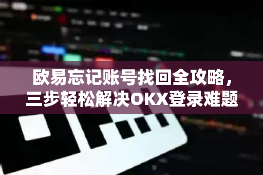 欧易忘记账号找回全攻略,三步轻松解决OKX登录难题-第1张图片-OKX交易所 - 欧易官方下载 | 领先安全的加密交易中心 欧易忘记账号找回全攻略,三步轻松解决OKX登录难题-第1张图片-OKX交易所 - 欧易官方下载 | 领先安全的加密交易中心