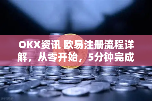 OKX资讯 欧易注册流程详解,从零开始,5分钟完成账户开通-第1张图片-OKX交易所 - 欧易官方下载 | 领先安全的加密交易中心 OKX资讯 欧易注册流程详解,从零开始,5分钟完成账户开通-第1张图片-OKX交易所 - 欧易官方下载 | 领先安全的加密交易中心