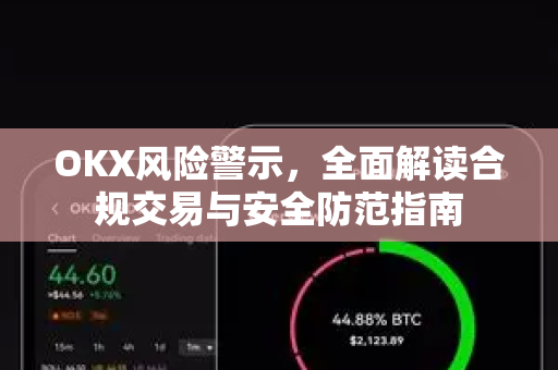OKX风险警示，全面解读合规交易与安全防范指南-第1张图片-OKX交易所 - 欧易官方下载 | 领先安全的加密交易中心