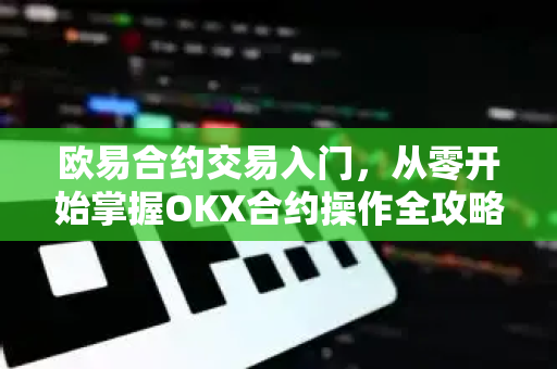 欧易合约交易入门,从零开始掌握OKX合约操作全攻略-第1张图片-OKX交易所 - 欧易官方下载 | 领先安全的加密交易中心 欧易合约交易入门,从零开始掌握OKX合约操作全攻略-第1张图片-OKX交易所 - 欧易官方下载 | 领先安全的加密交易中心