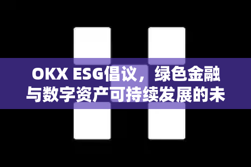 OKX ESG倡议,绿色金融与数字资产可持续发展的未来之路-第1张图片-OKX交易所 - 欧易官方下载 | 领先安全的加密交易中心 OKX ESG倡议,绿色金融与数字资产可持续发展的未来之路-第1张图片-OKX交易所 - 欧易官方下载 | 领先安全的加密交易中心