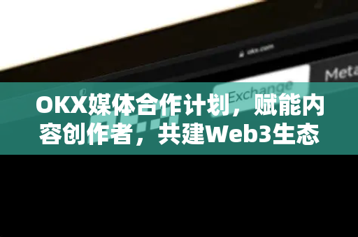 OKX媒体合作计划,赋能内容创作者,共建Web3生态新格局-第1张图片-OKX交易所 - 欧易官方下载 | 领先安全的加密交易中心 OKX媒体合作计划,赋能内容创作者,共建Web3生态新格局-第1张图片-OKX交易所 - 欧易官方下载 | 领先安全的加密交易中心
