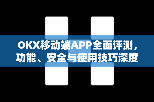 OKX移动端APP全面评测，功能、安全与使用技巧深度解析-第1张图片-OKX交易所 - 欧易官方下载 | 领先安全的加密交易中心