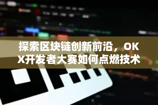 探索区块链创新前沿,OKX开发者大赛如何点燃技术革新浪潮-第1张图片-OKX交易所 - 欧易官方下载 | 领先安全的加密交易中心 探索区块链创新前沿,OKX开发者大赛如何点燃技术革新浪潮-第1张图片-OKX交易所 - 欧易官方下载 | 领先安全的加密交易中心