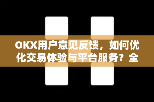 OKX用户意见反馈,如何优化交易体验与平台服务?全面解析与实用指南-第1张图片-OKX交易所 - 欧易官方下载 | 领先安全的加密交易中心 OKX用户意见反馈,如何优化交易体验与平台服务?全面解析与实用指南-第1张图片-OKX交易所 - 欧易官方下载 | 领先安全的加密交易中心