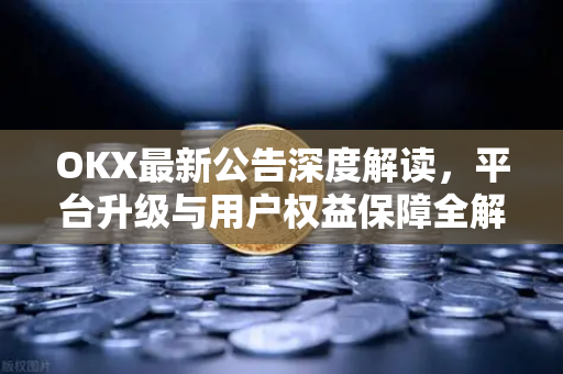 OKX最新公告深度解读,平台升级与用户权益保障全解析-第1张图片-OKX交易所 - 欧易官方下载 | 领先安全的加密交易中心 OKX最新公告深度解读,平台升级与用户权益保障全解析-第1张图片-OKX交易所 - 欧易官方下载 | 领先安全的加密交易中心