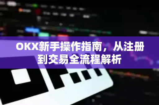 OKX新手操作指南,从注册到交易全流程解析-第1张图片-OKX交易所 - 欧易官方下载 | 领先安全的加密交易中心 OKX新手操作指南,从注册到交易全流程解析-第1张图片-OKX交易所 - 欧易官方下载 | 领先安全的加密交易中心
