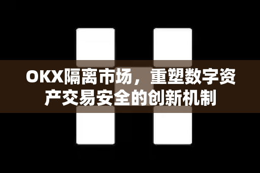 OKX隔离市场,重塑数字资产交易安全的创新机制-第1张图片-OKX交易所 - 欧易官方下载 | 领先安全的加密交易中心 OKX隔离市场,重塑数字资产交易安全的创新机制-第1张图片-OKX交易所 - 欧易官方下载 | 领先安全的加密交易中心