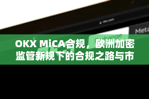OKX MiCA合规,欧洲加密监管新规下的合规之路与市场影响-第1张图片-OKX交易所 - 欧易官方下载 | 领先安全的加密交易中心 OKX MiCA合规,欧洲加密监管新规下的合规之路与市场影响-第1张图片-OKX交易所 - 欧易官方下载 | 领先安全的加密交易中心