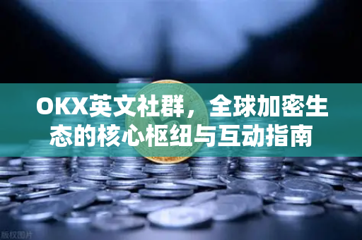 OKX英文社群,全球加密生态的核心枢纽与互动指南-第1张图片-OKX交易所 - 欧易官方下载 | 领先安全的加密交易中心 OKX英文社群,全球加密生态的核心枢纽与互动指南-第1张图片-OKX交易所 - 欧易官方下载 | 领先安全的加密交易中心