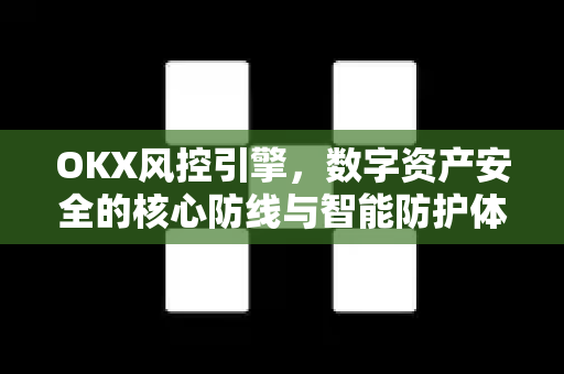 OKX风控引擎,数字资产安全的核心防线与智能防护体系-第1张图片-OKX交易所 - 欧易官方下载 | 领先安全的加密交易中心 OKX风控引擎,数字资产安全的核心防线与智能防护体系-第1张图片-OKX交易所 - 欧易官方下载 | 领先安全的加密交易中心