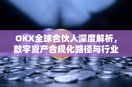 OKX全球合伙人深度解析,数字资产合规化路径与行业生态布局-第1张图片-OKX交易所 - 欧易官方下载 | 领先安全的加密交易中心 OKX全球合伙人深度解析,数字资产合规化路径与行业生态布局-第1张图片-OKX交易所 - 欧易官方下载 | 领先安全的加密交易中心
