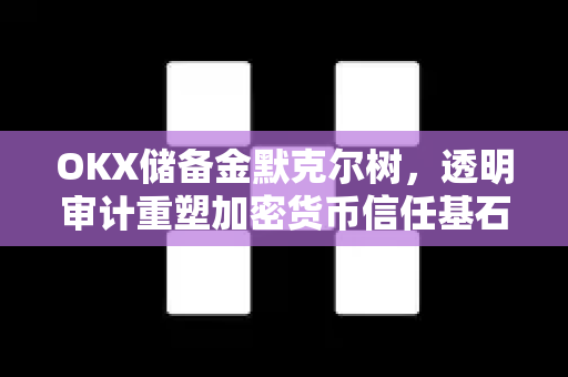 OKX储备金默克尔树,透明审计重塑加密货币信任基石-第1张图片-OKX交易所 - 欧易官方下载 | 领先安全的加密交易中心 OKX储备金默克尔树,透明审计重塑加密货币信任基石-第1张图片-OKX交易所 - 欧易官方下载 | 领先安全的加密交易中心