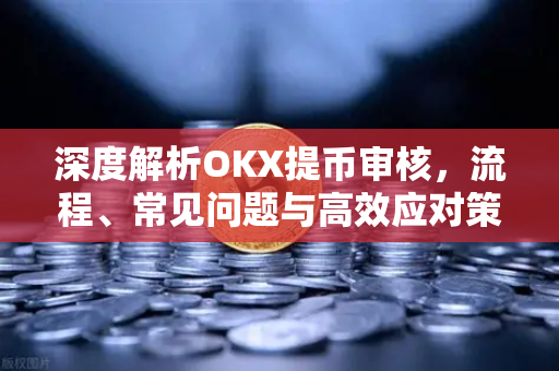 深度解析OKX提币审核,流程、常见问题与高效应对策略-第1张图片-OKX交易所 - 欧易官方下载 | 领先安全的加密交易中心 深度解析OKX提币审核,流程、常见问题与高效应对策略-第1张图片-OKX交易所 - 欧易官方下载 | 领先安全的加密交易中心
