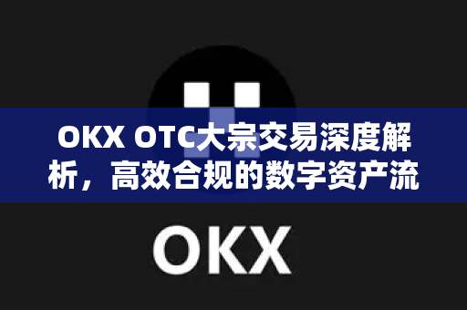 OKX OTC大宗交易深度解析,高效合规的数字资产流通新路径-第1张图片-OKX交易所 - 欧易官方下载 | 领先安全的加密交易中心 OKX OTC大宗交易深度解析,高效合规的数字资产流通新路径-第1张图片-OKX交易所 - 欧易官方下载 | 领先安全的加密交易中心