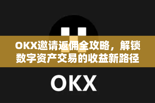 OKX邀请返佣全攻略,解锁数字资产交易的收益新路径-第1张图片-OKX交易所 - 欧易官方下载 | 领先安全的加密交易中心 OKX邀请返佣全攻略,解锁数字资产交易的收益新路径-第1张图片-OKX交易所 - 欧易官方下载 | 领先安全的加密交易中心