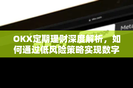 OKX定期理财深度解析,如何通过低风险策略实现数字资产稳健增值?-第1张图片-OKX交易所 - 欧易官方下载 | 领先安全的加密交易中心 OKX定期理财深度解析,如何通过低风险策略实现数字资产稳健增值?-第1张图片-OKX交易所 - 欧易官方下载 | 领先安全的加密交易中心