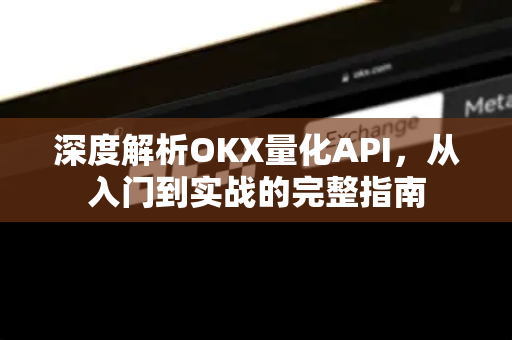 深度解析OKX量化API,从入门到实战的完整指南-第1张图片-OKX交易所 - 欧易官方下载 | 领先安全的加密交易中心 深度解析OKX量化API,从入门到实战的完整指南-第1张图片-OKX交易所 - 欧易官方下载 | 领先安全的加密交易中心