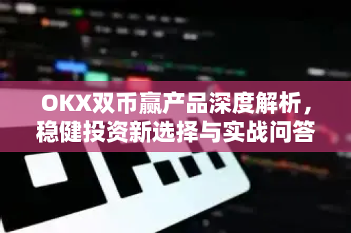 OKX双币赢产品深度解析,稳健投资新选择与实战问答指南-第1张图片-OKX交易所 - 欧易官方下载 | 领先安全的加密交易中心 OKX双币赢产品深度解析,稳健投资新选择与实战问答指南-第1张图片-OKX交易所 - 欧易官方下载 | 领先安全的加密交易中心