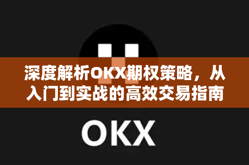 深度解析OKX期权策略，从入门到实战的高效交易指南