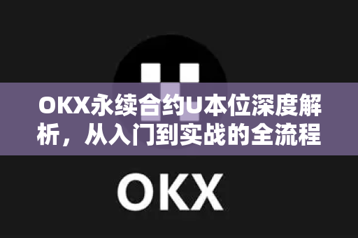 OKX永续合约U本位深度解析,从入门到实战的全流程指南-第1张图片-OKX交易所 - 欧易官方下载 | 领先安全的加密交易中心 OKX永续合约U本位深度解析,从入门到实战的全流程指南-第1张图片-OKX交易所 - 欧易官方下载 | 领先安全的加密交易中心