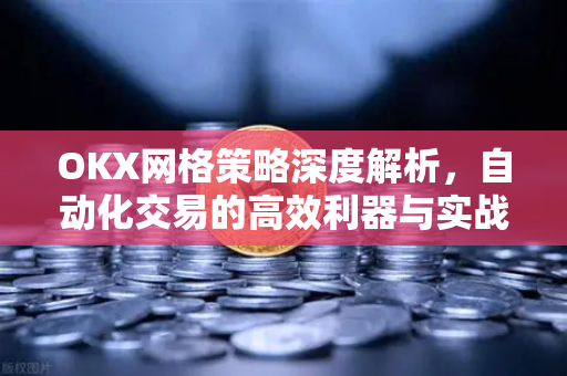 OKX网格策略深度解析,自动化交易的高效利器与实战问答-第1张图片-OKX交易所 - 欧易官方下载 | 领先安全的加密交易中心 OKX网格策略深度解析,自动化交易的高效利器与实战问答-第1张图片-OKX交易所 - 欧易官方下载 | 领先安全的加密交易中心